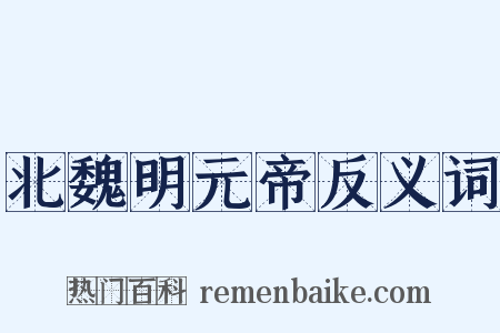 北魏明元帝反义词是什么意思的图片